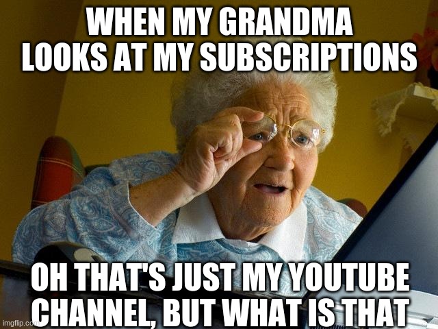 Grandma Finds The Internet | WHEN MY GRANDMA LOOKS AT MY SUBSCRIPTIONS; OH THAT'S JUST MY YOUTUBE CHANNEL, BUT WHAT IS THAT | image tagged in memes,grandma finds the internet | made w/ Imgflip meme maker
