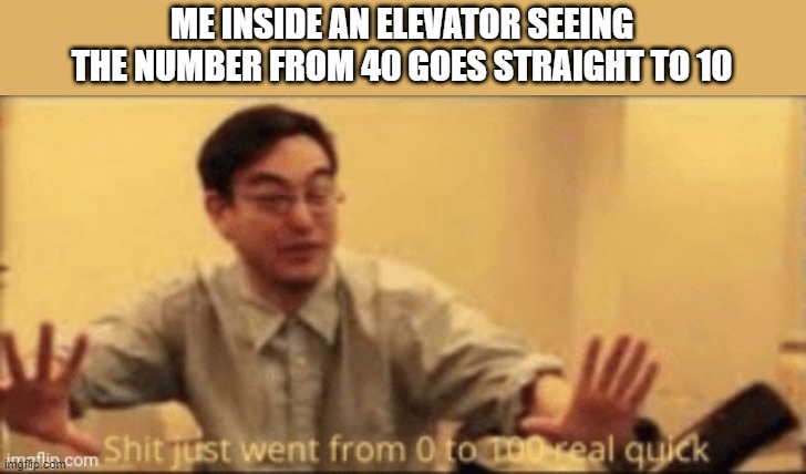 Ded in a second - Snep's last word, 2021 | ME INSIDE AN ELEVATOR SEEING THE NUMBER FROM 40 GOES STRAIGHT TO 10 | image tagged in shit just went from 0 to 100 real quick | made w/ Imgflip meme maker