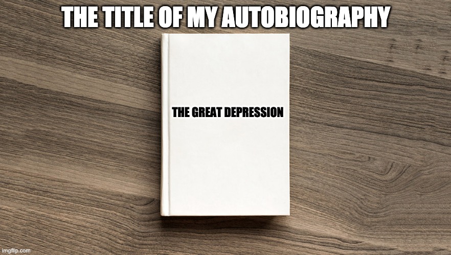 Blank book cover | THE TITLE OF MY AUTOBIOGRAPHY; THE GREAT DEPRESSION | image tagged in blank book cover,memes,depression | made w/ Imgflip meme maker