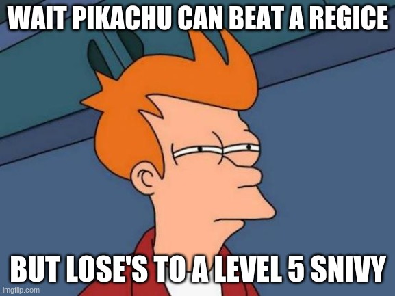 Futurama Fry Meme | WAIT PIKACHU CAN BEAT A REGICE; BUT LOSE'S TO A LEVEL 5 SNIVY | image tagged in memes,futurama fry | made w/ Imgflip meme maker