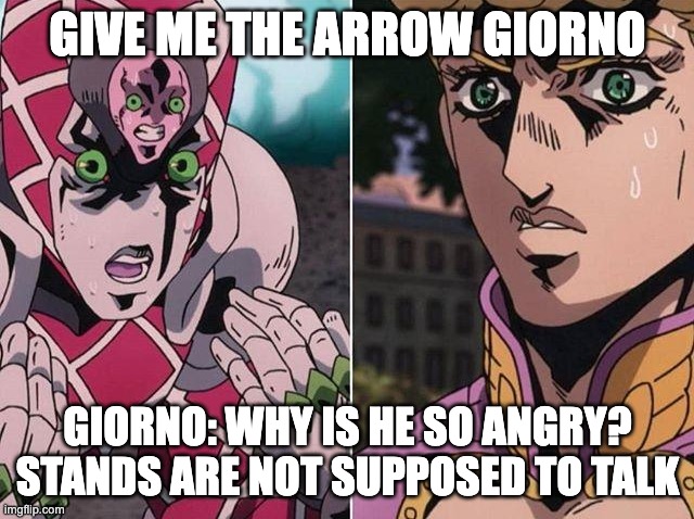 Concerned Giorno | GIVE ME THE ARROW GIORNO; GIORNO: WHY IS HE SO ANGRY? STANDS ARE NOT SUPPOSED TO TALK | image tagged in concerned giorno | made w/ Imgflip meme maker