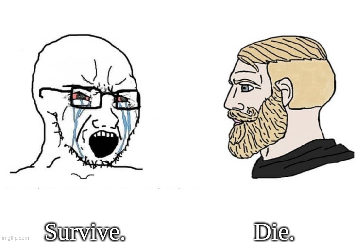 Join Die gang today | Die. Survive. | image tagged in soyboy vs yes chad,funny | made w/ Imgflip meme maker