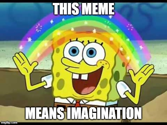 spongebob imagination | THIS MEME MEANS IMAGINATION | image tagged in spongebob imagination | made w/ Imgflip meme maker