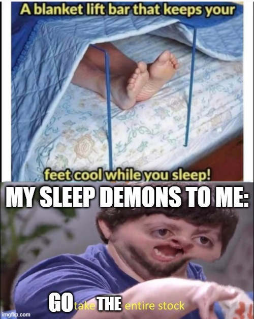 -Go take it! -But i'm broke af | MY SLEEP DEMONS TO ME:; GO; THE | image tagged in i'll take your entire stock | made w/ Imgflip meme maker