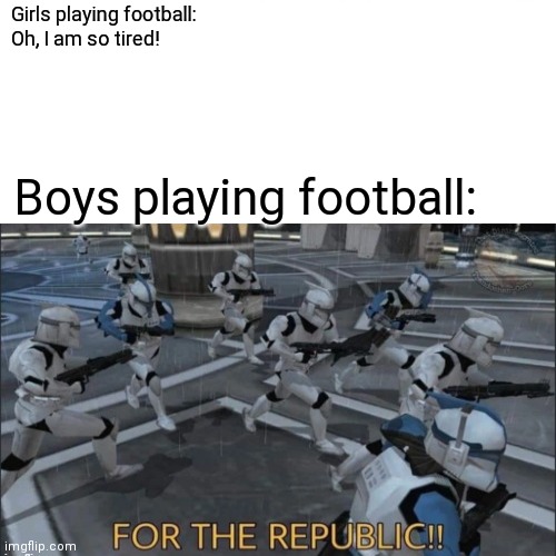 Girls playing football: 
Oh, I am so tired! Boys playing football: | image tagged in funny | made w/ Imgflip meme maker