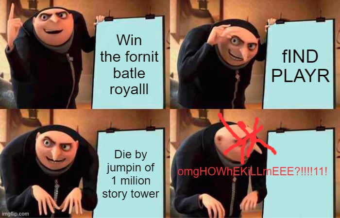Every 7yo be like | Win the fornit batle royalll; fIND PLAYR; omgHOWhEKiLLmEEE?!!!!11! Die by jumpin of 1 milion story tower | image tagged in memes,gru's plan | made w/ Imgflip meme maker