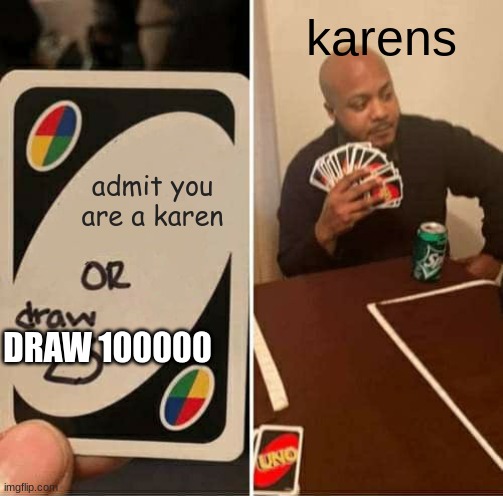 UNO Draw 25 Cards | karens; admit you are a karen; DRAW 100000 | image tagged in memes,uno draw 25 cards | made w/ Imgflip meme maker