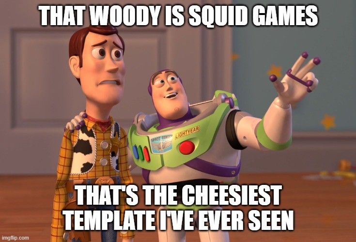 X, X Everywhere | THAT WOODY IS SQUID GAMES; THAT'S THE CHEESIEST TEMPLATE I'VE EVER SEEN | image tagged in memes,x x everywhere | made w/ Imgflip meme maker