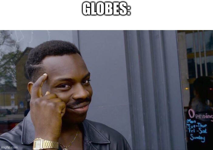 Roll Safe Think About It Meme | GLOBES: | image tagged in memes,roll safe think about it | made w/ Imgflip meme maker