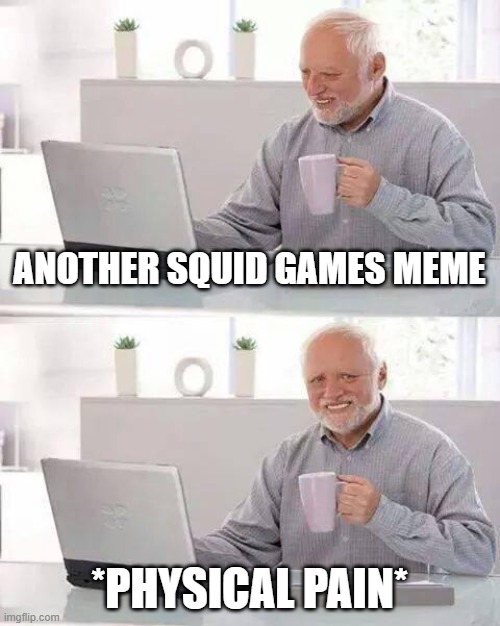 Hide the Pain Harold | ANOTHER SQUID GAMES MEME; *PHYSICAL PAIN* | image tagged in memes,hide the pain harold | made w/ Imgflip meme maker