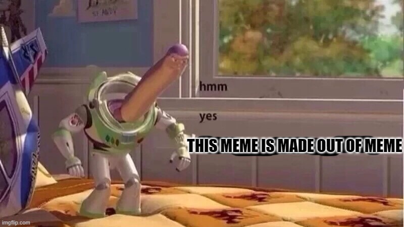 hmmm yes | THIS MEME IS MADE OUT OF MEME | image tagged in hmmm yes | made w/ Imgflip meme maker