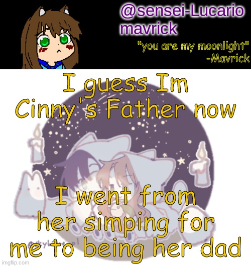 Oh no- I can already hear the comments... | I guess Im Cinny's Father now; I went from her simping for me to being her dad | image tagged in mavricks moonlight temp | made w/ Imgflip meme maker