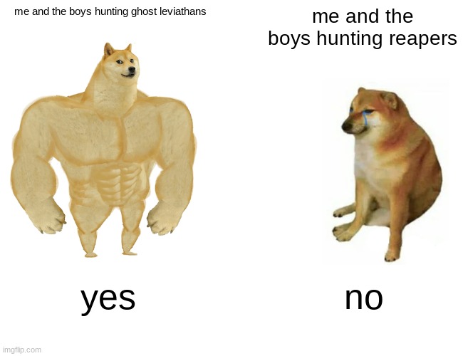 Buff Doge vs. Cheems | me and the boys hunting ghost leviathans; me and the boys hunting reapers; yes; no | image tagged in memes,buff doge vs cheems | made w/ Imgflip meme maker