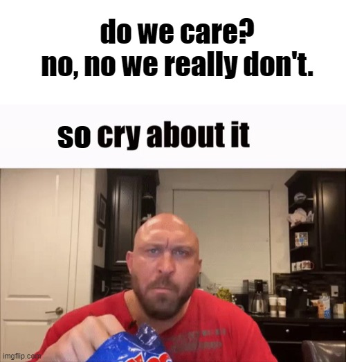 do we care?

no, no we really don't. so | image tagged in white screen,cry about it | made w/ Imgflip meme maker