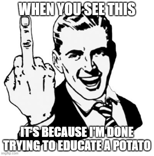 1950s Middle Finger |  WHEN YOU SEE THIS; IT'S BECAUSE I'M DONE TRYING TO EDUCATE A POTATO | image tagged in memes,1950s middle finger | made w/ Imgflip meme maker