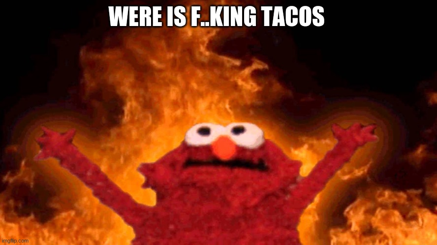 elmo fire | WERE IS F..KING TACOS | image tagged in elmo fire | made w/ Imgflip meme maker