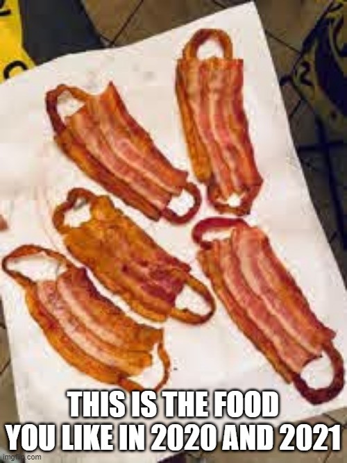 Bacon masks | THIS IS THE FOOD YOU LIKE IN 2020 AND 2021 | image tagged in bacon masks,covid-19,coronavirus,2020,2021,face mask | made w/ Imgflip meme maker
