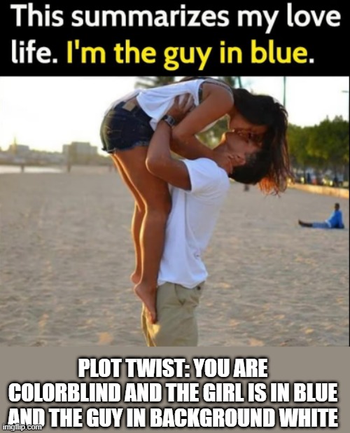 Plot twist left right and center | PLOT TWIST: YOU ARE COLORBLIND AND THE GIRL IS IN BLUE AND THE GUY IN BACKGROUND WHITE | made w/ Imgflip meme maker