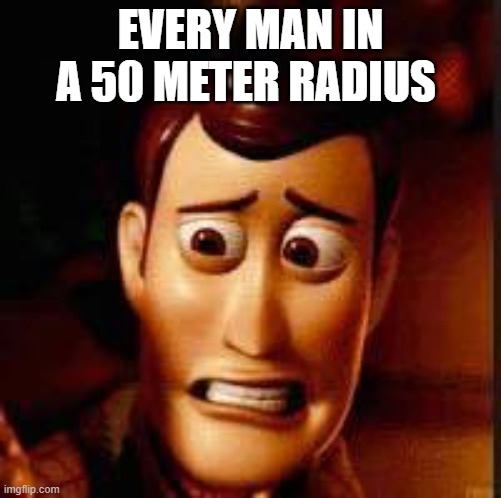 Yikes | EVERY MAN IN A 50 METER RADIUS | image tagged in yikes | made w/ Imgflip meme maker