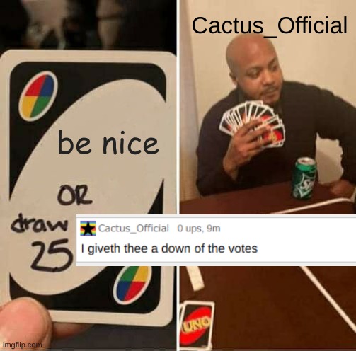 UNO Draw 25 Cards | Cactus_Official; be nice | image tagged in memes,uno draw 25 cards | made w/ Imgflip meme maker