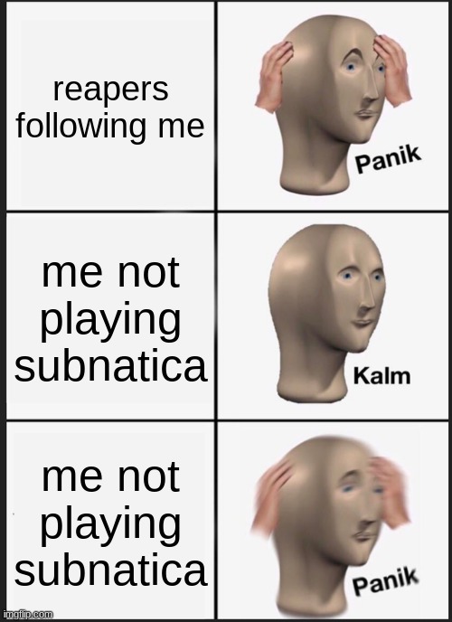 Panik Kalm Panik | reapers following me; me not playing subnatica; me not playing subnatica | image tagged in memes,panik kalm panik | made w/ Imgflip meme maker