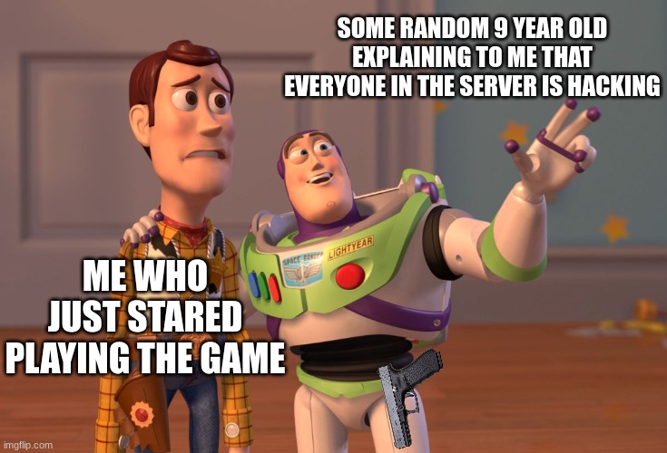 does this ever happen to you? | SOME RANDOM 9 YEAR OLD EXPLAINING TO ME THAT EVERYONE IN THE SERVER IS HACKING; ME WHO JUST STARED PLAYING THE GAME | image tagged in memes,x x everywhere,hackerman | made w/ Imgflip meme maker