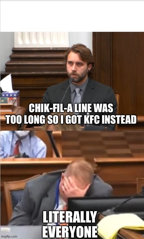 You know it’s true | CHIK-FIL-A LINE WAS TOO LONG SO I GOT KFC INSTEAD; LITERALLY EVERYONE | image tagged in rittenhouse trial | made w/ Imgflip meme maker