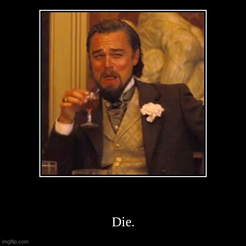 Die. | image tagged in funny,demotivationals | made w/ Imgflip demotivational maker