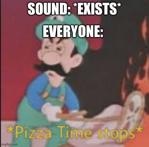 Pizza Time Stops | SOUND: *EXISTS*; EVERYONE: | image tagged in pizza time stops | made w/ Imgflip meme maker