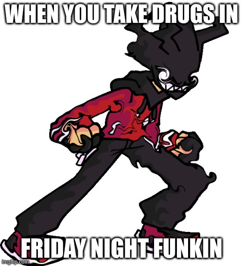 oh another creative title | WHEN YOU TAKE DRUGS IN; FRIDAY NIGHT FUNKIN | image tagged in funny | made w/ Imgflip meme maker