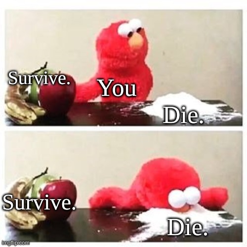 Die. | Survive. You; Die. Survive. Die. | image tagged in elmo cocaine,die,joinme,diegang,funny | made w/ Imgflip meme maker