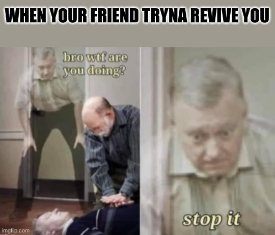 let me die | WHEN YOUR FRIEND TRYNA REVIVE YOU | image tagged in let me die | made w/ Imgflip meme maker