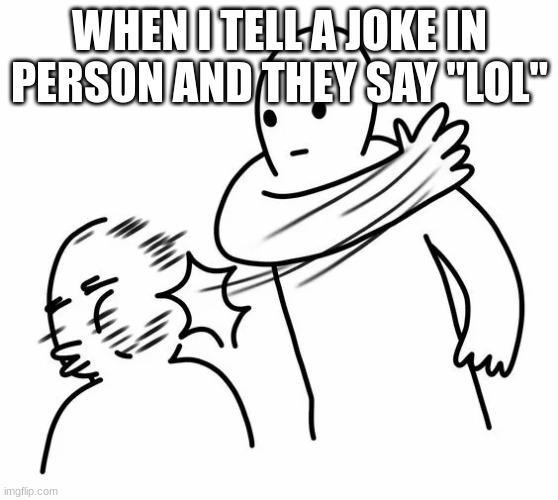 like bruh lol | WHEN I TELL A JOKE IN PERSON AND THEY SAY "LOL" | image tagged in bruh,slap,lol | made w/ Imgflip meme maker