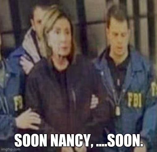 Nancy 'insider trading' Pelosi | SOON NANCY, ....SOON. | image tagged in memes,nancy pelosi,arrested,corruption,jail,political meme | made w/ Imgflip meme maker