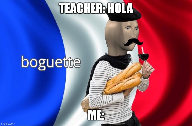 Boguette | TEACHER: HOLA; ME: | image tagged in boguette | made w/ Imgflip meme maker