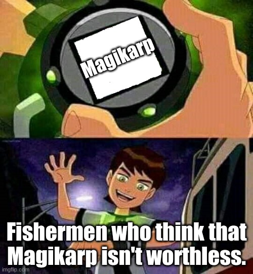 Ben 10 | Magikarp; Fishermen who think that Magikarp isn't worthless. | image tagged in ben 10 | made w/ Imgflip meme maker