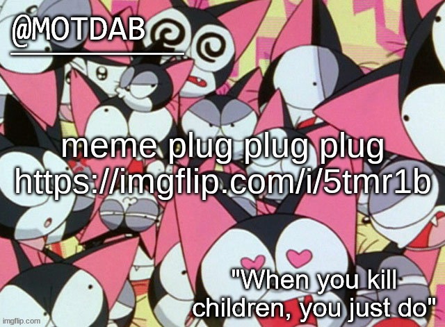 https://imgflip.com/i/5tmr1b | meme plug plug plug

https://imgflip.com/i/5tmr1b | image tagged in motdab announcement template | made w/ Imgflip meme maker