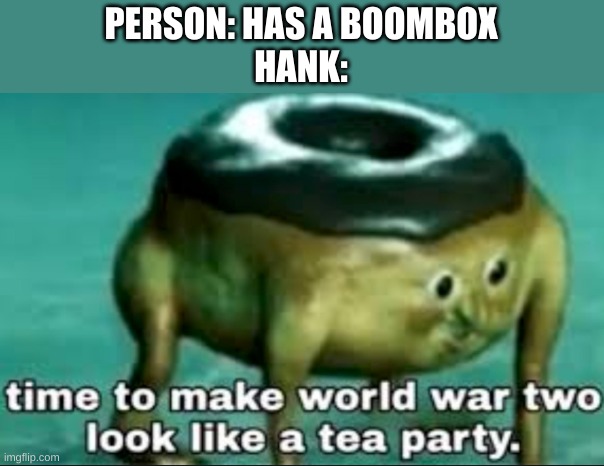 BANG |  PERSON: HAS A BOOMBOX
HANK: | image tagged in time to make world war 2 look like a tea party,madness combat | made w/ Imgflip meme maker