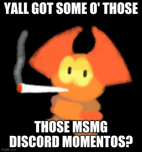 dabbo smoking a blunt | YALL GOT SOME O' THOSE; THOSE MSMG DISCORD MOMENTOS? | image tagged in dabbo smoking a blunt | made w/ Imgflip meme maker