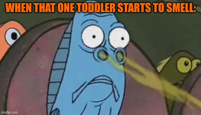 Someone needs a diper change | WHEN THAT ONE TODDLER STARTS TO SMELL: | image tagged in i smell x | made w/ Imgflip meme maker