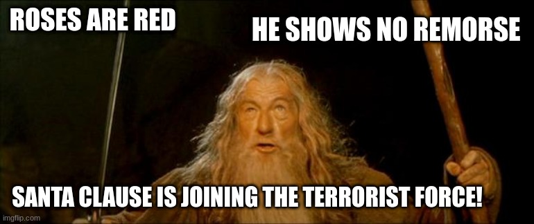 gandalf you shall not pass | HE SHOWS NO REMORSE; ROSES ARE RED; SANTA CLAUSE IS JOINING THE TERRORIST FORCE! | image tagged in gandalf you shall not pass | made w/ Imgflip meme maker