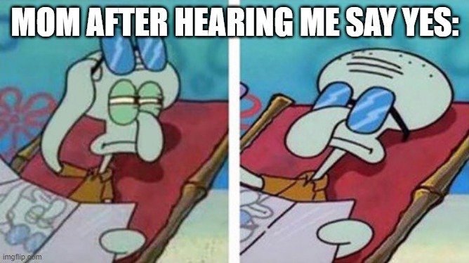 True | MOM AFTER HEARING ME SAY YES: | image tagged in squidward don't care | made w/ Imgflip meme maker