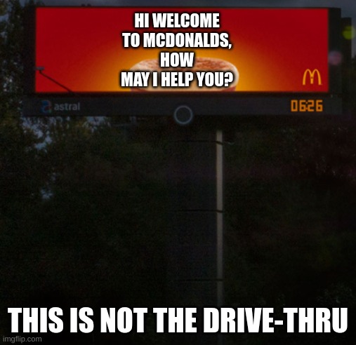 HI WELCOME TO MCDONALD'S,
HOW MAY I HELP YOU? THIS IS NOT THE DRIVE-THRU | image tagged in billboard,mcdonalds | made w/ Imgflip meme maker