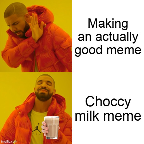 Drake Hotline Bling Meme | Making an actually good meme; Choccy milk meme | image tagged in memes,drake hotline bling | made w/ Imgflip meme maker