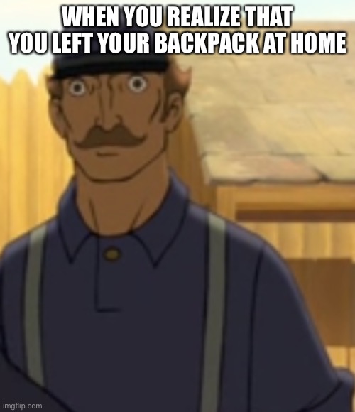 Oh sh*t | WHEN YOU REALIZE THAT YOU LEFT YOUR BACKPACK AT HOME | image tagged in oh sh t | made w/ Imgflip meme maker