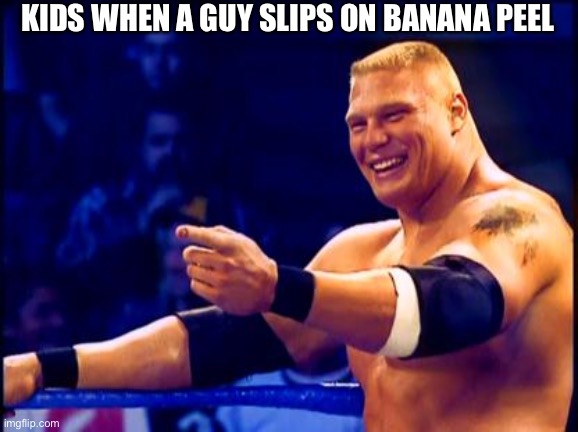 Brock Lesnar  | KIDS WHEN A GUY SLIPS ON BANANA PEEL | image tagged in brock lesnar | made w/ Imgflip meme maker