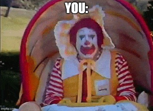 YOU: | image tagged in ronald mcdonald in a stroller | made w/ Imgflip meme maker