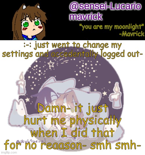 *pain* | :-: just went to change my settings and accedentally logged out-; Damn- it just hurt me physically when I did that for no reaason- smh smh- | image tagged in mavricks moonlight temp | made w/ Imgflip meme maker