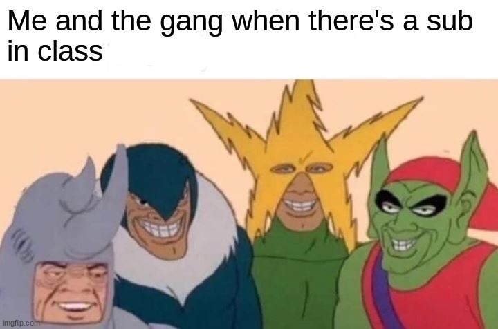 Sub | Me and the gang when there's a sub 
in class | image tagged in memes,me and the boys | made w/ Imgflip meme maker