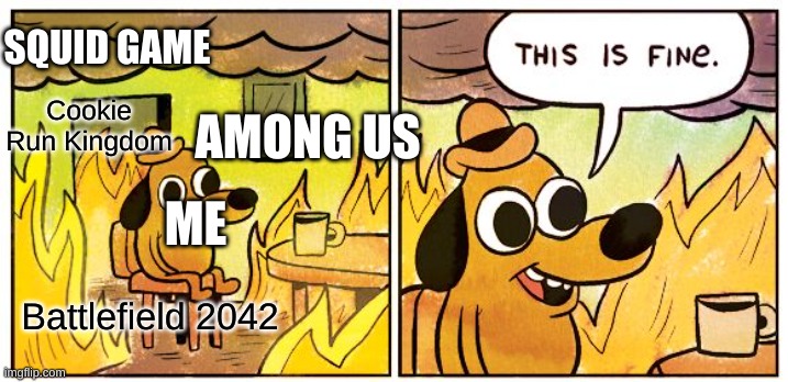 This Is Fine Meme | SQUID GAME; AMONG US; Cookie Run Kingdom; ME; Battlefield 2042 | image tagged in memes,this is fine | made w/ Imgflip meme maker